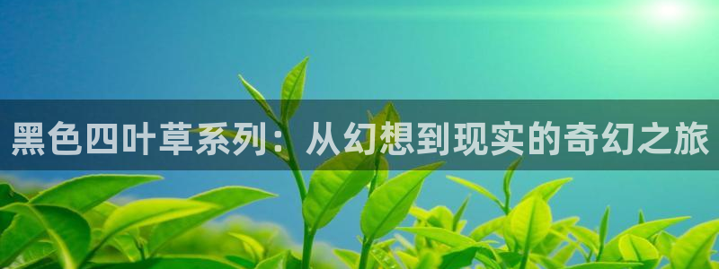 香蕉漫画在线入口：黑色四叶草系列：从幻想到现实的奇幻之旅