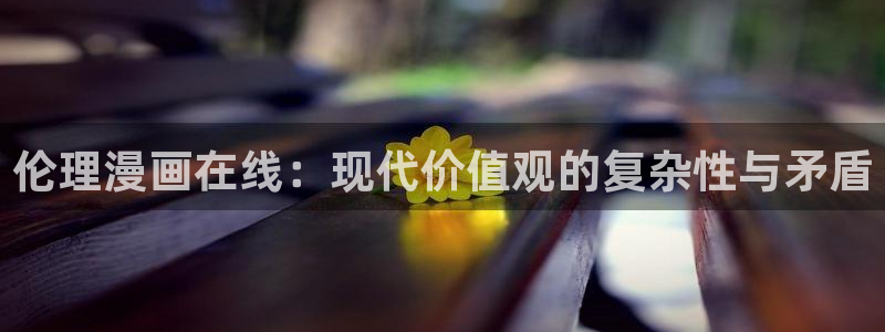 香蕉漫画app：伦理漫画在线：现代价值观的复杂性与矛盾